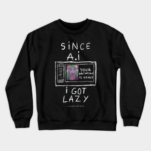 Since A.I got lazy Crewneck Sweatshirt